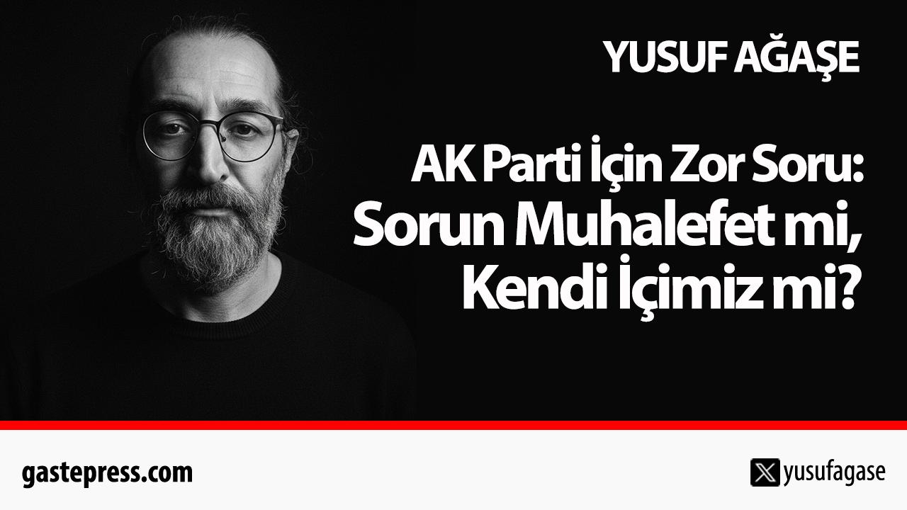 AK Parti İçin Zor Soru: Sorun Muhalefet mi, Kendi İçimiz mi?