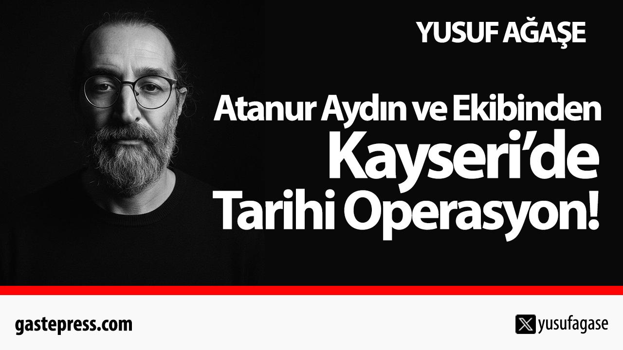 Atanur Aydın ve Ekibinden Kayseri’de Tarihi Operasyon!