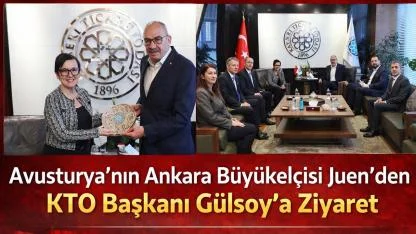 Avusturya’nın Ankara Büyükelçisi Juen’den KTO Başkanı Gülsoy’a Ziyaret!