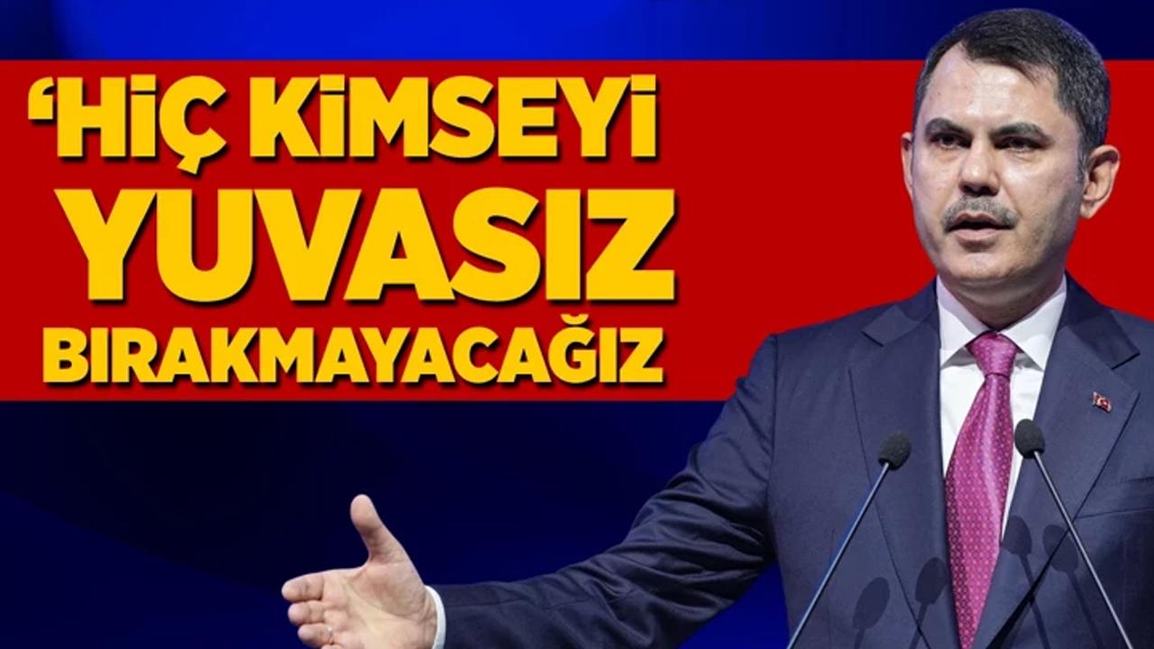 Bakan Kurum: Hiç kimseyi yuvasız bırakmayacağız!