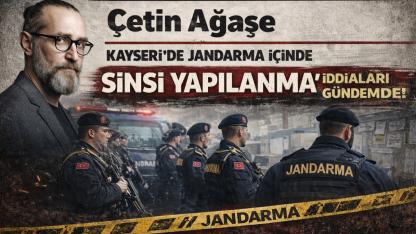 Çetin Ağaşe: Kayseri’de Jandarma İçinde “Sinsi Yapılanma” İddiaları Gündemde!
