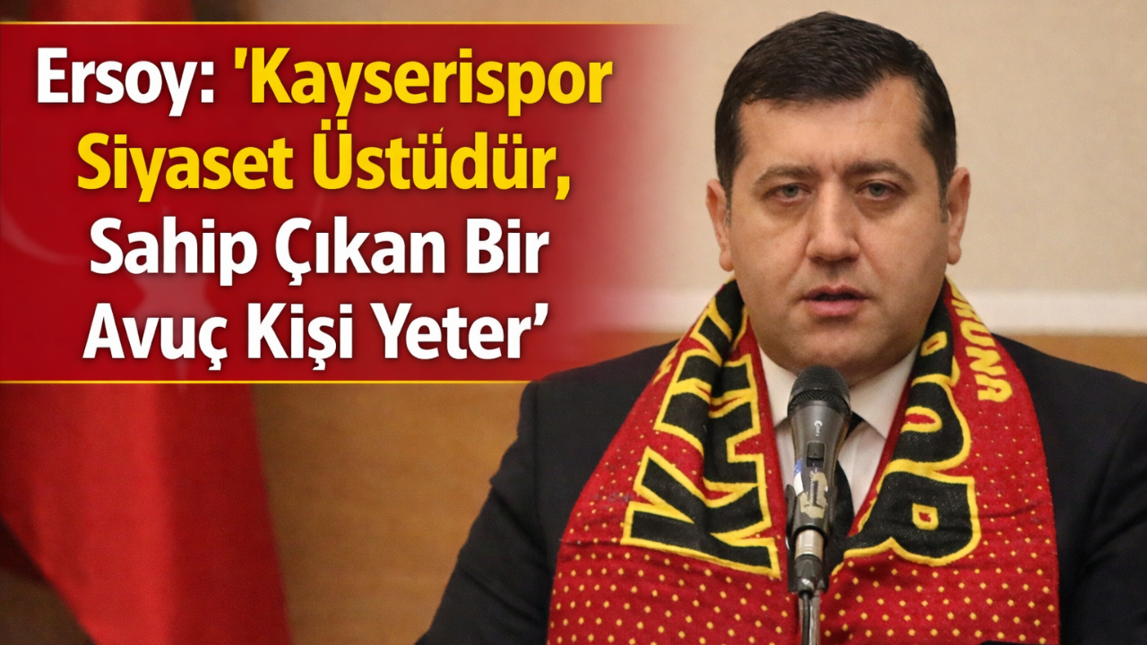 Ersoy: “Kayserispor Siyaset Üstüdür, Sahip Çıkan Bir Avuç Kişi Yeter”