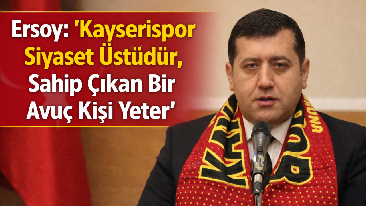 Ersoy: “Kayserispor Siyaset Üstüdür, Sahip Çıkan Bir Avuç Kişi Yeter”