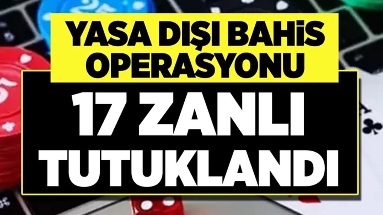 İstanbul merkezli yasa dışı bahis operasyonunda 17 zanlı tutuklandı!
