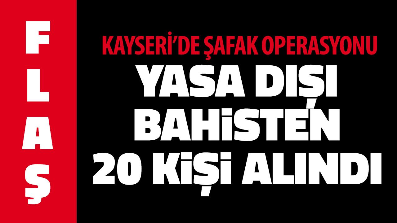 Kayseri’de şafak operasyonu: Yasa dışı bahisten 20 kişi alındı!
