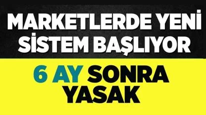 Marketlerde yeni sistem başlıyor! 6 ay süre tanındı sonra yasak!