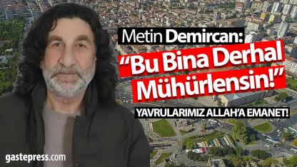 Metin Demircan: “Bu Bina Derhal Mühürlensin!”