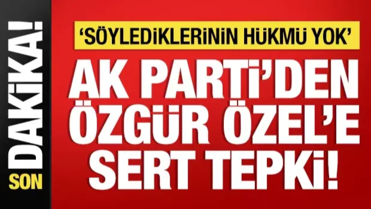 AK Parti’den Özgür Özel’e Sert Tepki: “Kullandığı Dil Türkiye Karşıtlarının Dili”