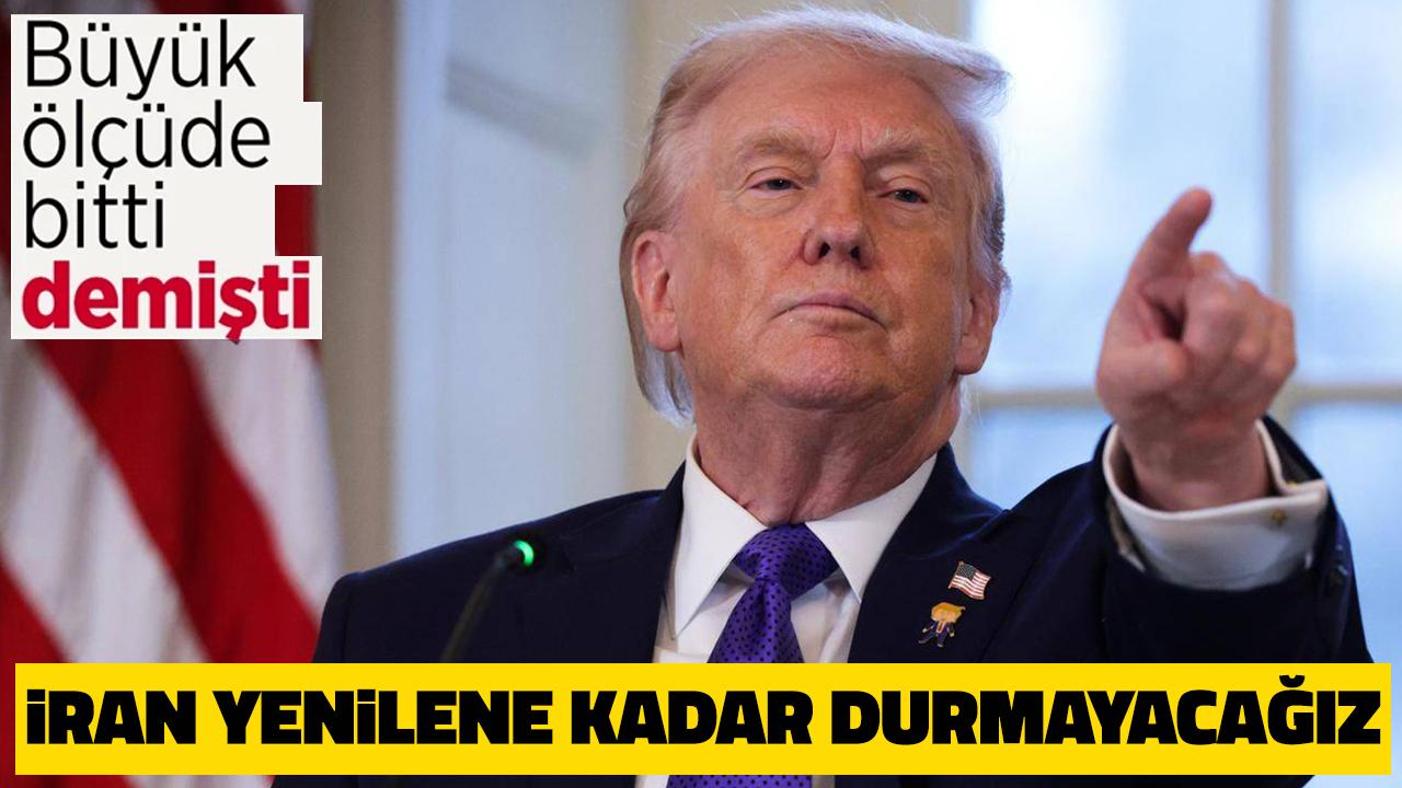 Büyük ölçüde bitti demişti! İran tamamen yenilene kadar durmayacağız!