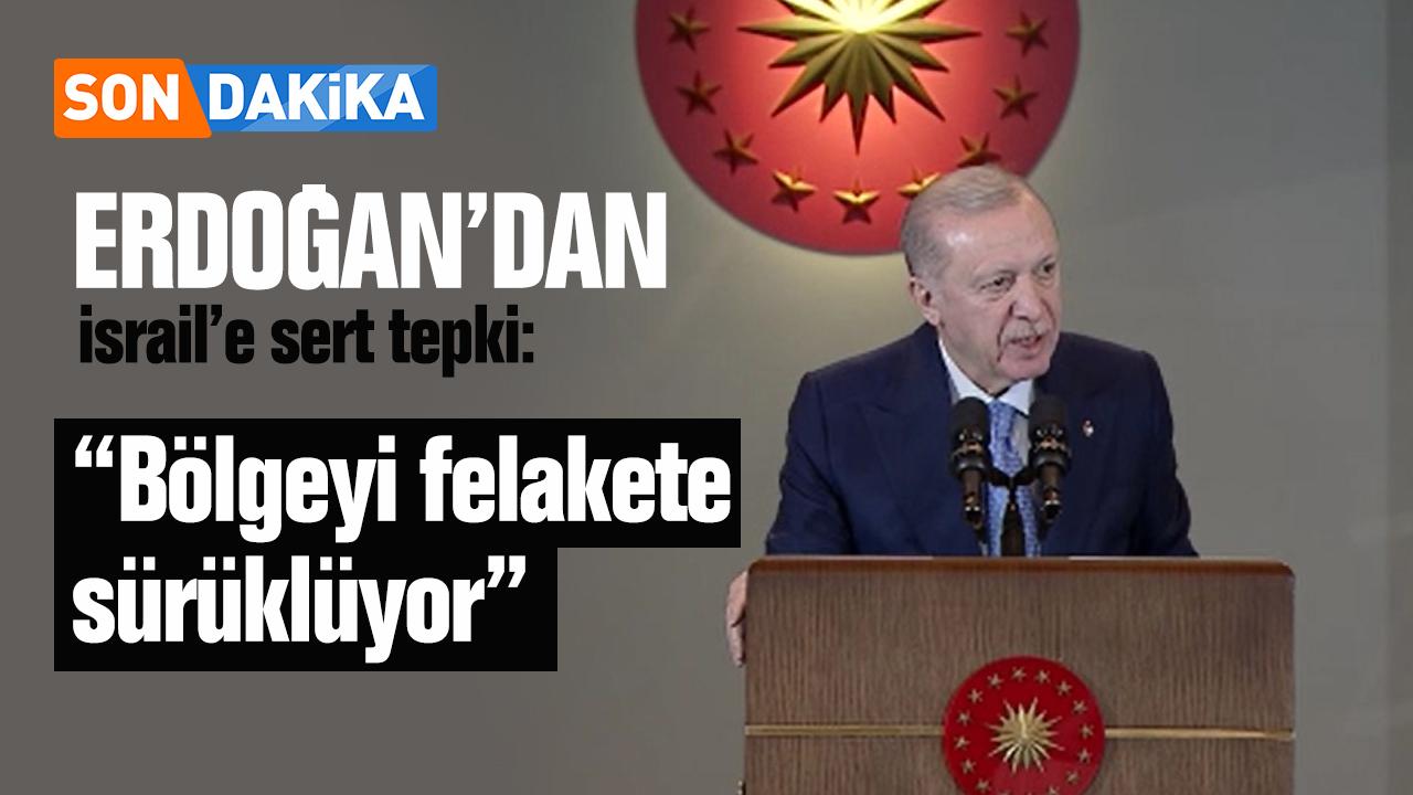 Erdoğan’dan İsrail’e sert tepki: “Bölgeyi felakete sürüklüyor”
