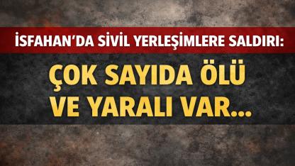 İsfahan’da Sivil Yerleşimlere Saldırı: Çok Sayıda Ölü ve Yaralı Var!