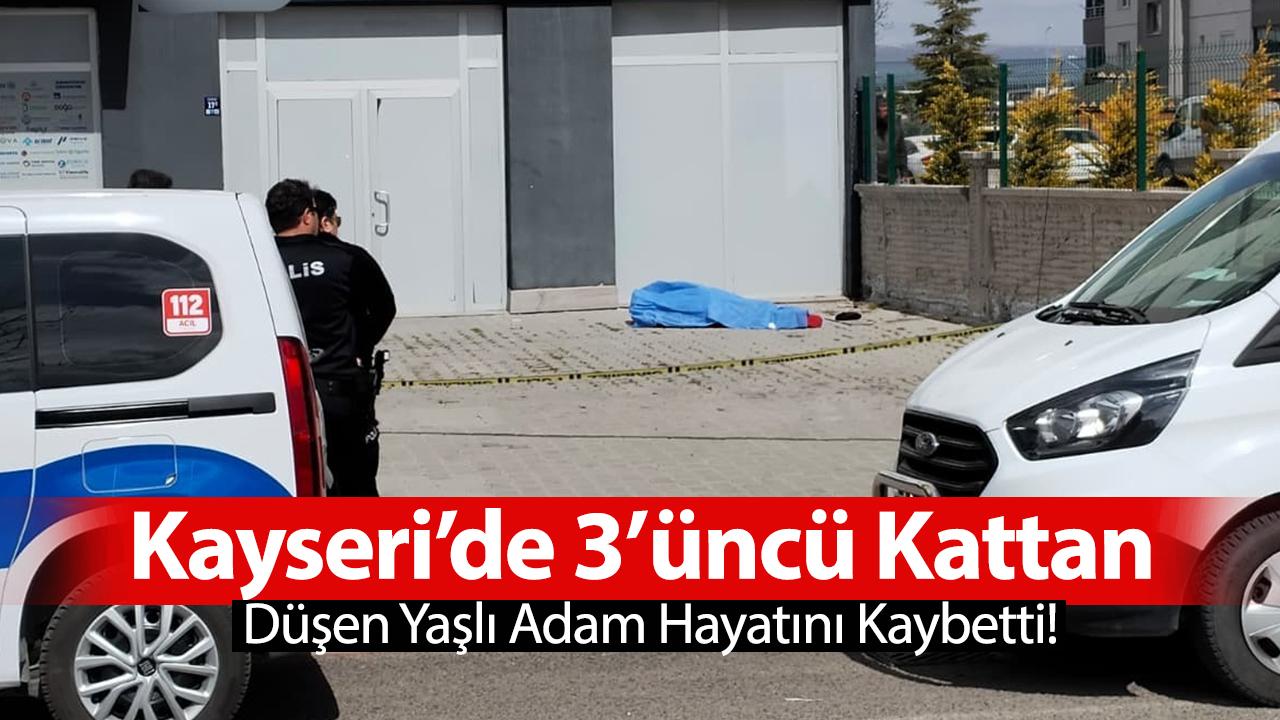 Kayseri’de 3’üncü Kattan Düşen Yaşlı Adam Hayatını Kaybetti!