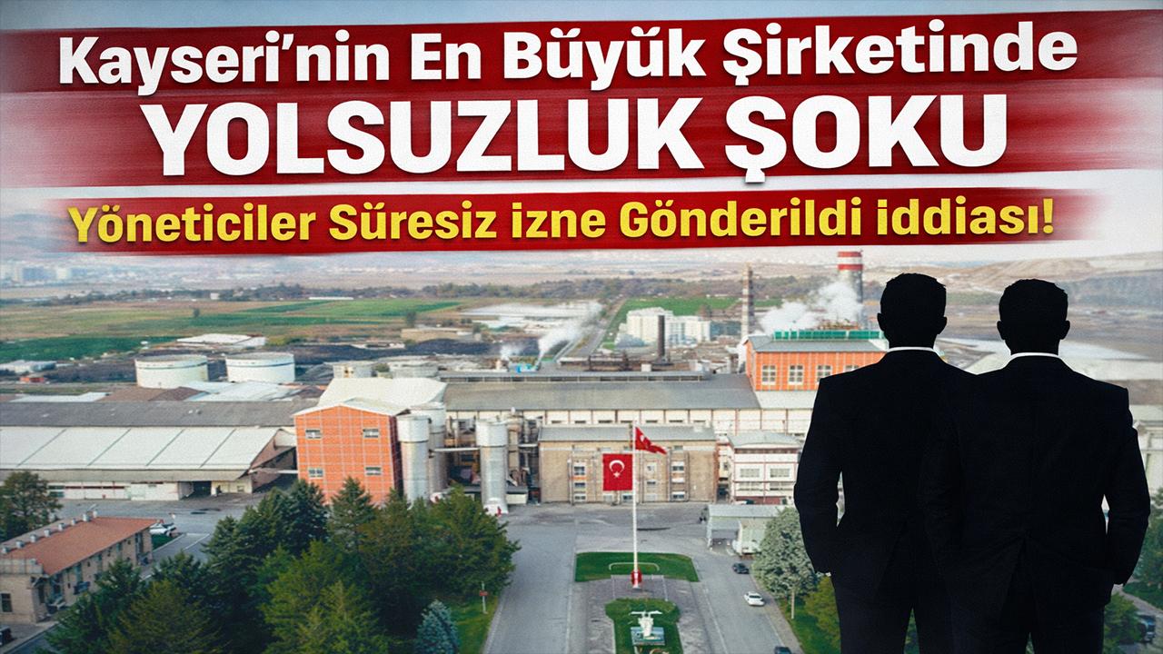 Kayseri’nin En Büyük Şirketinde Yolsuzluk Şoku: Yöneticiler Süresiz İzne Gönderildi İddiası!