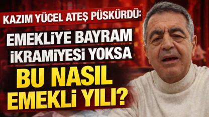 Kazım Yücel Ateş Püskürdü: “Emekliye Bayram İkramiyesi Yoksa Bu Nasıl Emekli Yılı?”