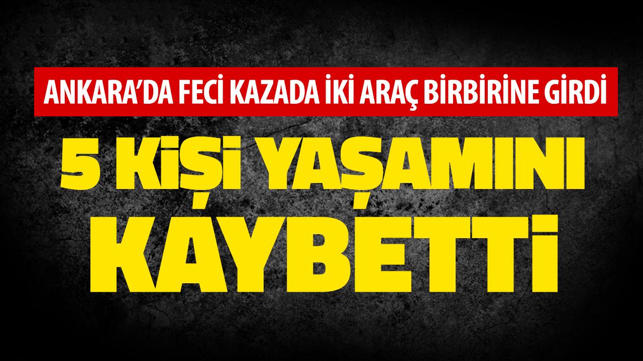Ankara'da feci kaza: İki araç birbirine girdi, 5 kişi yaşamını yitirdi!