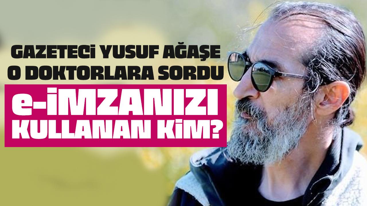 Gazeteci Yusuf Ağaşe’den Doktorlara Sert Sorular: “E-İmzanızı Kullanan Kim?”