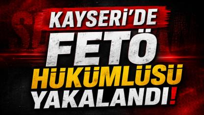 Kayseri’de FETÖ Hükümlüsü Yakalandı!