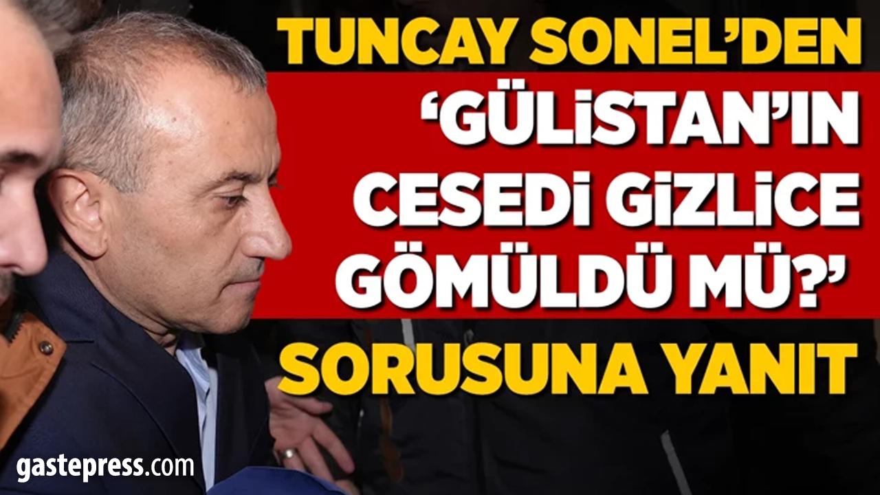 Tuncay Sonel'den "Gülistan'ın cesedi gizlice gömüldü mü?" sorusuna yanıt!