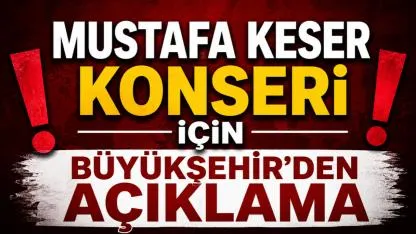 Mustafa Keser Konseri İçin Büyükşehir’den Açıklama!
